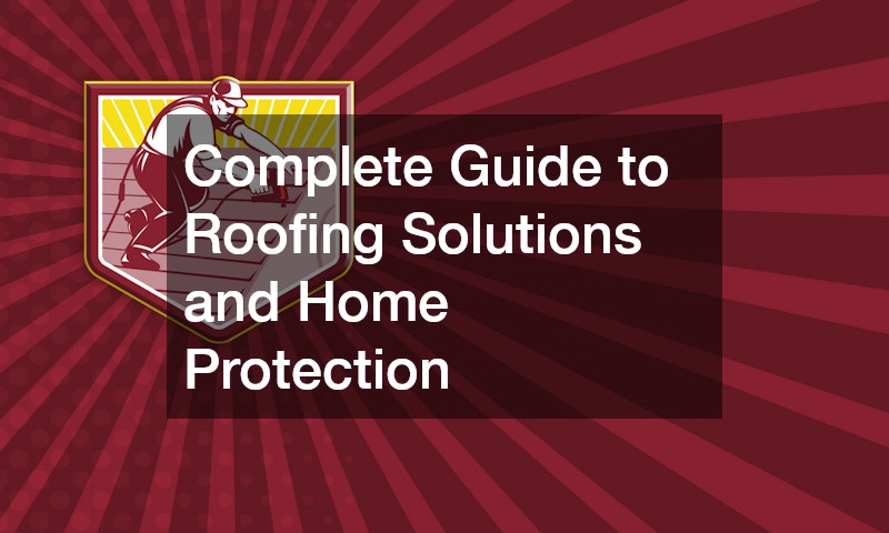 Complete Guide to Roofing Solutions and Home Protection